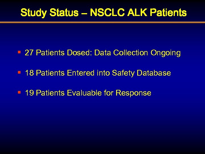 Study Status – NSCLC ALK Patients § 27 Patients Dosed: Data Collection Ongoing §