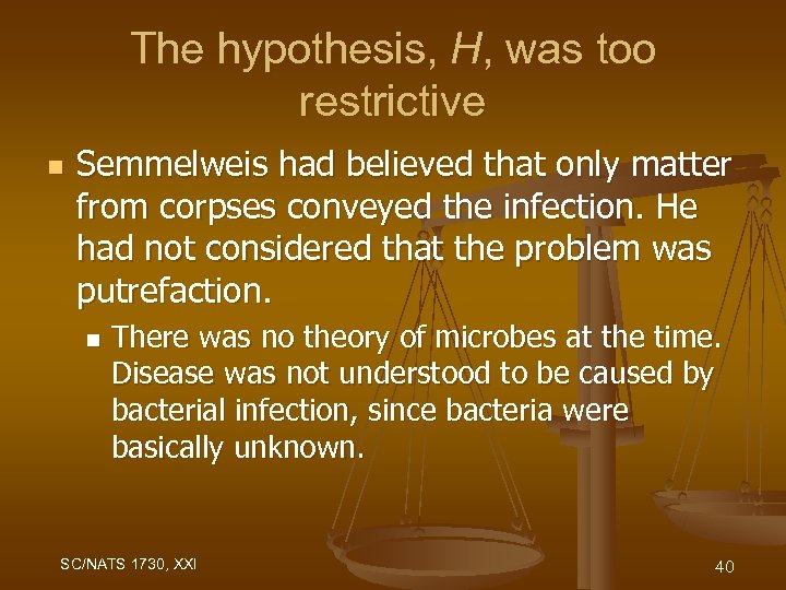 The hypothesis, H, was too restrictive n Semmelweis had believed that only matter from