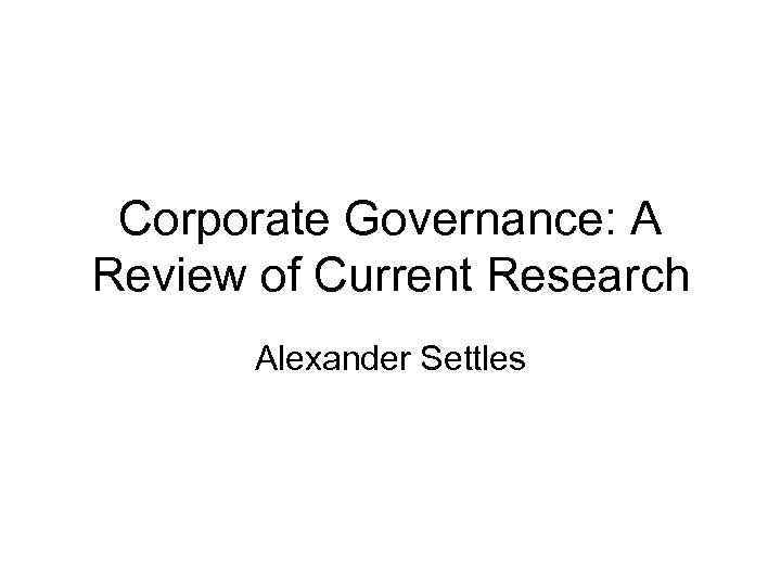 Corporate Governance: A Review of Current Research Alexander Settles 