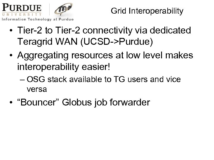 Grid Interoperability • Tier-2 to Tier-2 connectivity via dedicated Teragrid WAN (UCSD->Purdue) • Aggregating