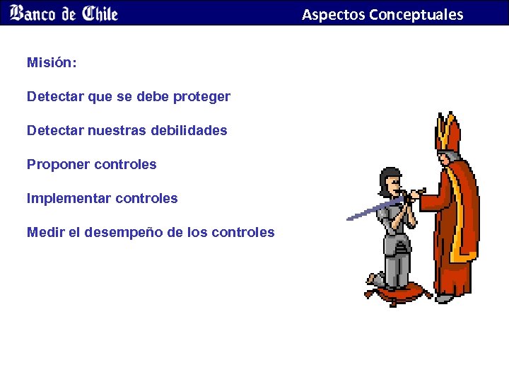 Aspectos Conceptuales Misión: Detectar que se debe proteger Detectar nuestras debilidades Proponer controles Implementar