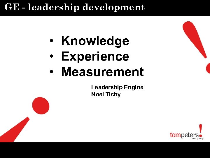 GE - leadership development • Knowledge • Experience • Measurement Leadership Engine Noel Tichy