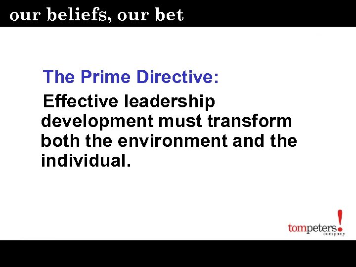 our beliefs, our bet The Prime Directive: Effective leadership development must transform both the