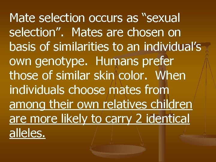 Mate selection occurs as “sexual selection”. Mates are chosen on basis of similarities to
