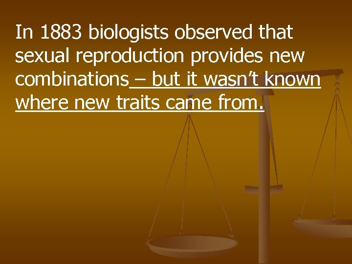 In 1883 biologists observed that sexual reproduction provides new combinations – but it wasn’t