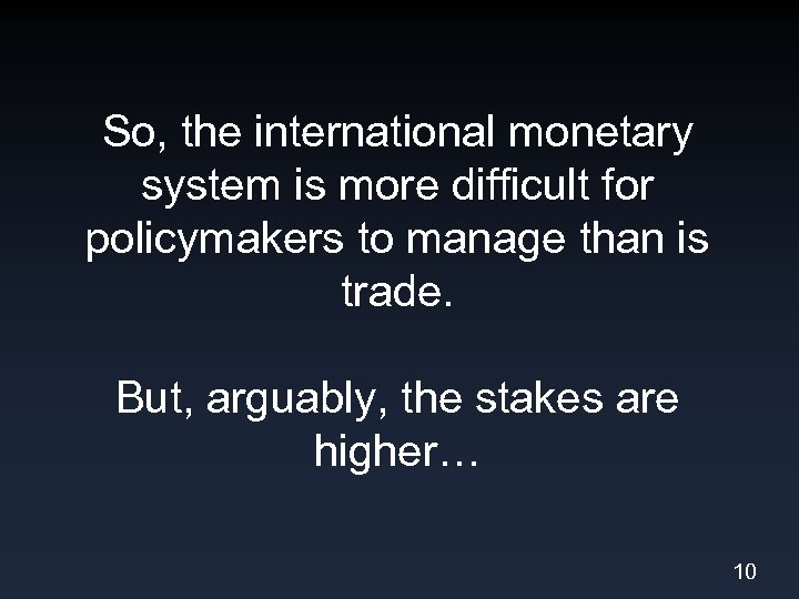 So, the international monetary system is more difficult for policymakers to manage than is