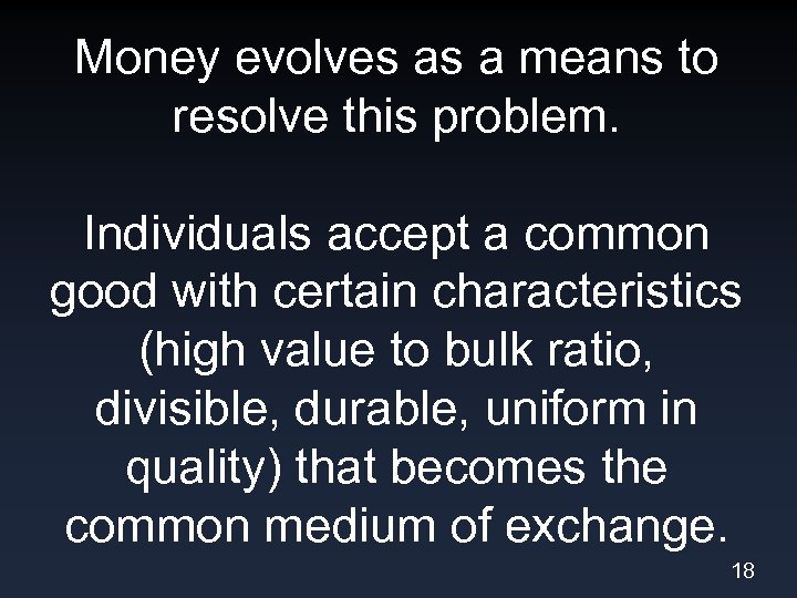 Money evolves as a means to resolve this problem. Individuals accept a common good