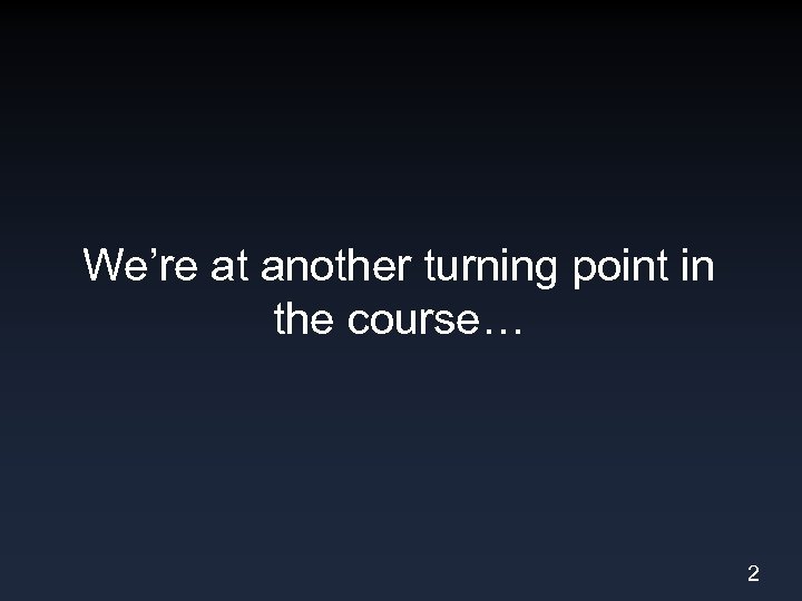 We’re at another turning point in the course… 2 