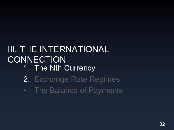 III. THE INTERNATIONAL CONNECTION 1. The Nth Currency 2. Exchange Rate Regimes • The