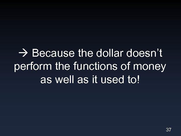  Because the dollar doesn’t perform the functions of money as well as it