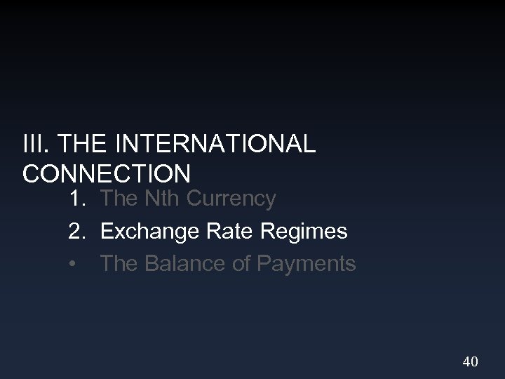 III. THE INTERNATIONAL CONNECTION 1. The Nth Currency 2. Exchange Rate Regimes • The