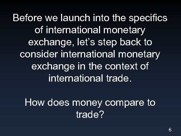 Before we launch into the specifics of international monetary exchange, let’s step back to