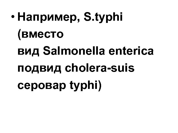  • Например, S. typhi (вместо вид Salmonella enterica подвид cholera-suis серовар typhi) 