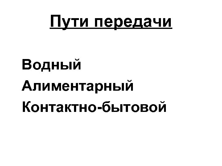 Пути передачи Водный Алиментарный Контактно-бытовой 