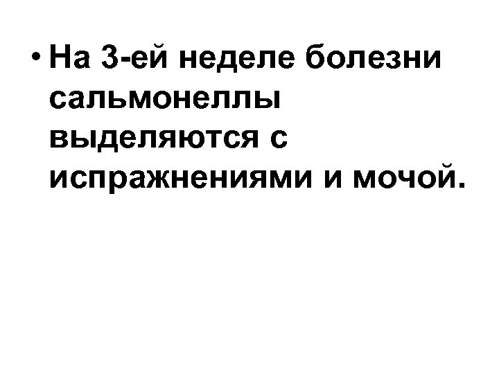  • На 3 -ей неделе болезни сальмонеллы выделяются с испражнениями и мочой. 