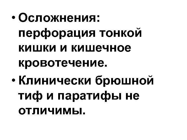  • Осложнения: перфорация тонкой кишки и кишечное кровотечение. • Клинически брюшной тиф и