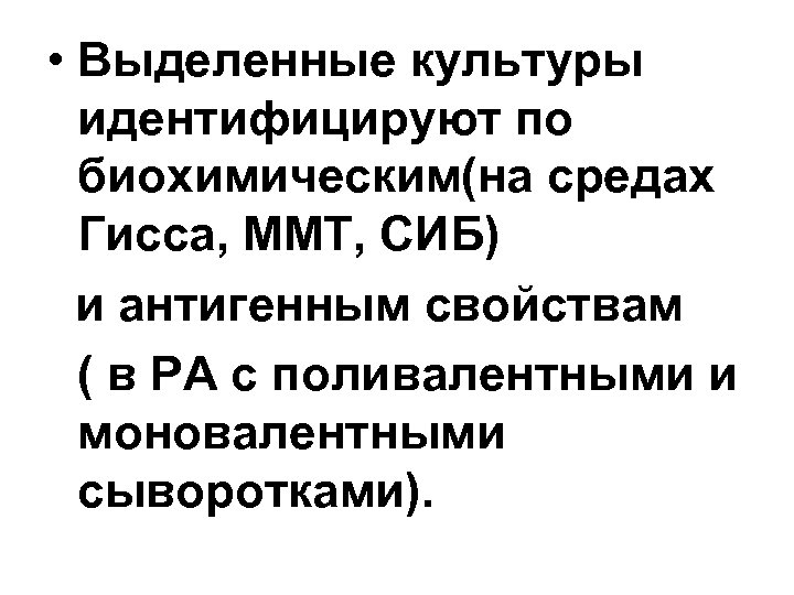  • Выделенные культуры идентифицируют по биохимическим(на средах Гисса, ММТ, СИБ) и антигенным свойствам