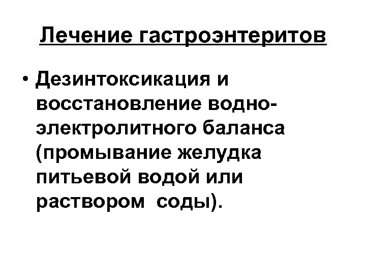 Лечение гастроэнтеритов • Дезинтоксикация и восстановление водноэлектролитного баланса (промывание желудка питьевой водой или раствором