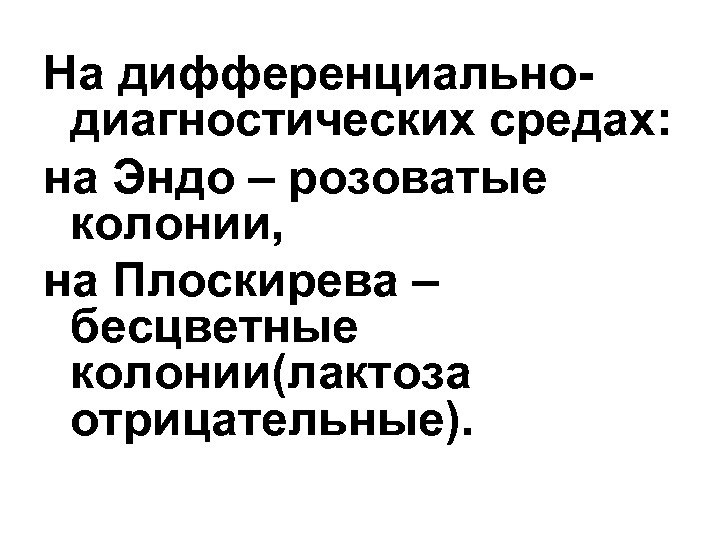 На дифференциальнодиагностических средах: на Эндо – розоватые колонии, на Плоскирева – бесцветные колонии(лактоза отрицательные).