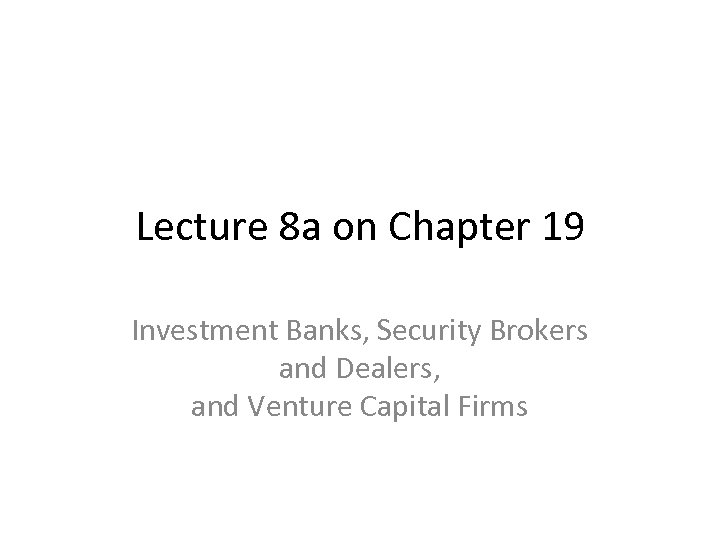 Lecture 8 a on Chapter 19 Investment Banks, Security Brokers and Dealers, and Venture