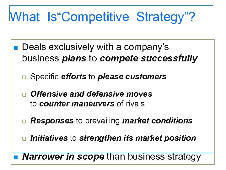 What Is“Competitive Strategy”? n Deals exclusively with a company’s business plans to compete successfully