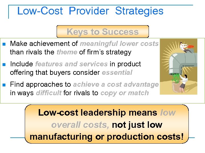 Low-Cost Provider Strategies Keys to Success n Make achievement of meaningful lower costs than