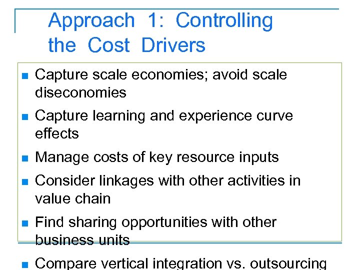 Approach 1: Controlling the Cost Drivers n Capture scale economies; avoid scale diseconomies n