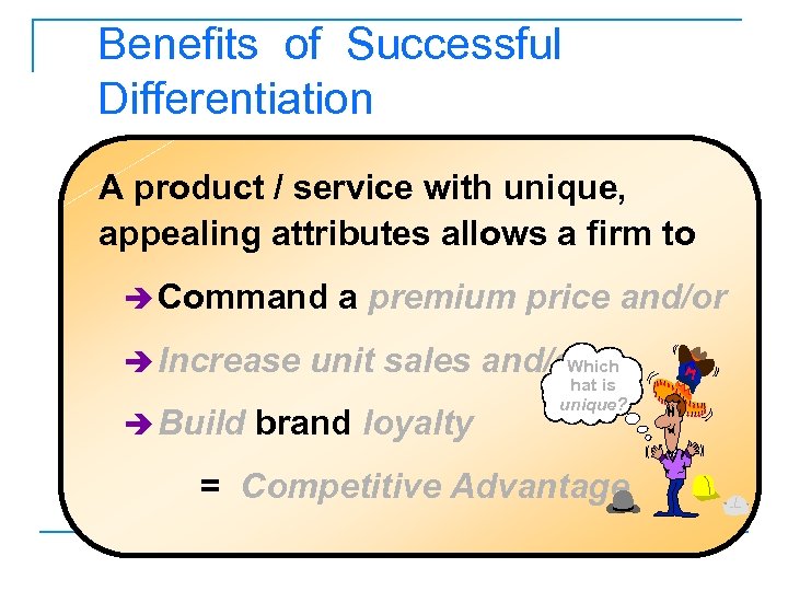 Benefits of Successful Differentiation A product / service with unique, appealing attributes allows a