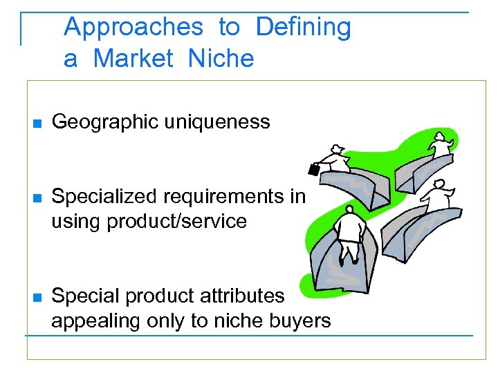 Approaches to Defining a Market Niche n Geographic uniqueness n Specialized requirements in using