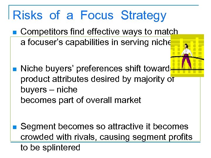 Risks of a Focus Strategy n Competitors find effective ways to match a focuser’s