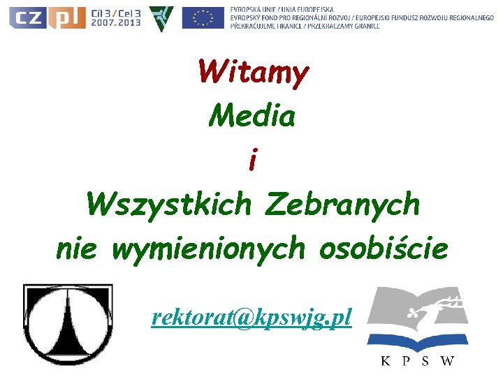Witamy Media i Wszystkich Zebranych nie wymienionych osobiście rektorat@kpswjg. pl 