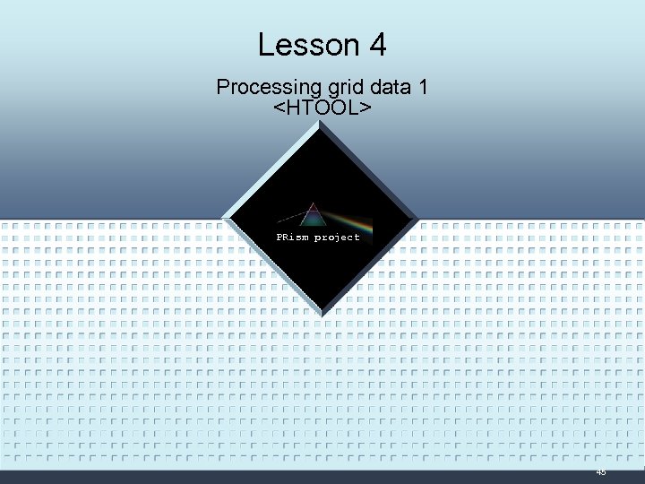 Lesson 4 Processing grid data 1 <HTOOL> LOGO PRism project 45 