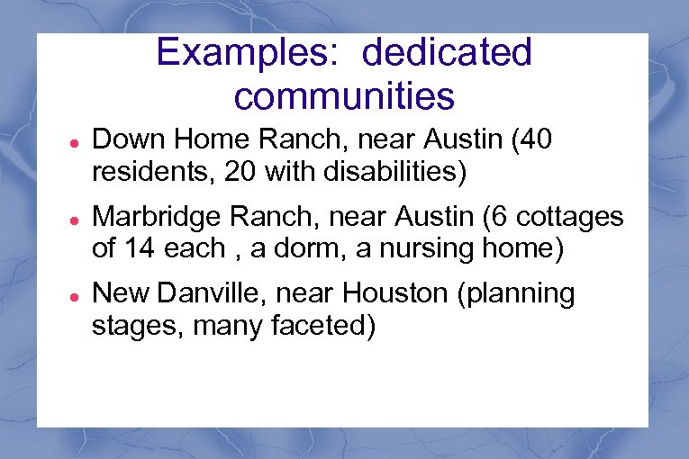 Examples: dedicated communities Down Home Ranch, near Austin (40 residents, 20 with disabilities) Marbridge