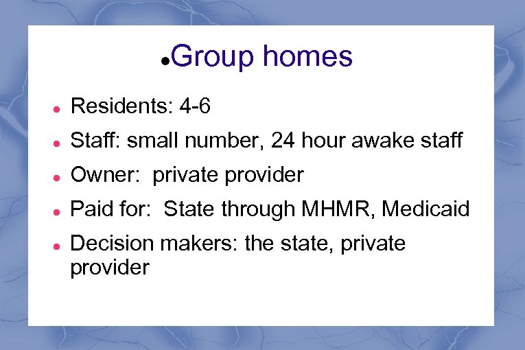  Group homes Residents: 4 -6 Staff: small number, 24 hour awake staff Owner: