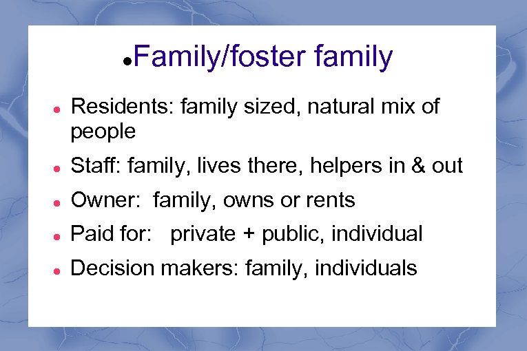  Family/foster family Residents: family sized, natural mix of people Staff: family, lives there,