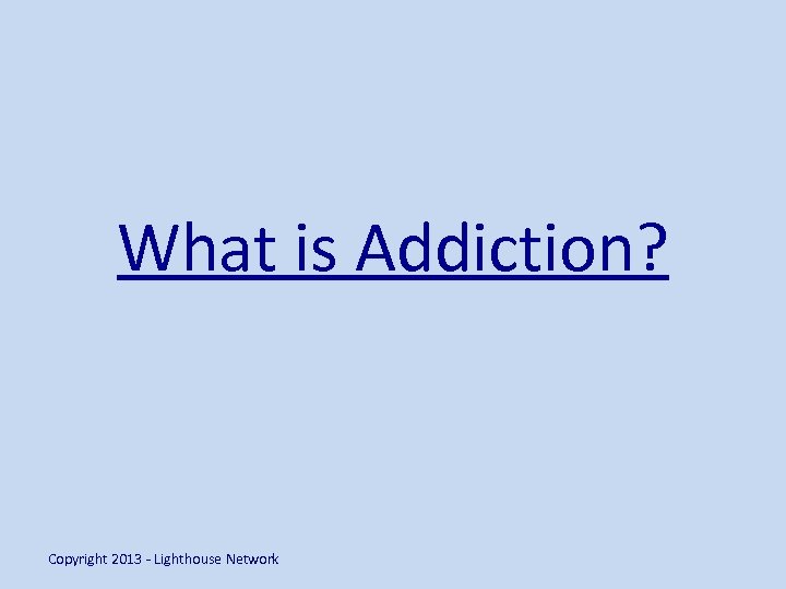 What is Addiction? Copyright 2013 - Lighthouse Network 