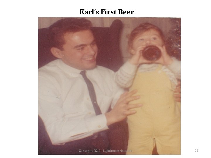 Karl’s First Beer Copyright 2012 - Lighthouse Network 27 