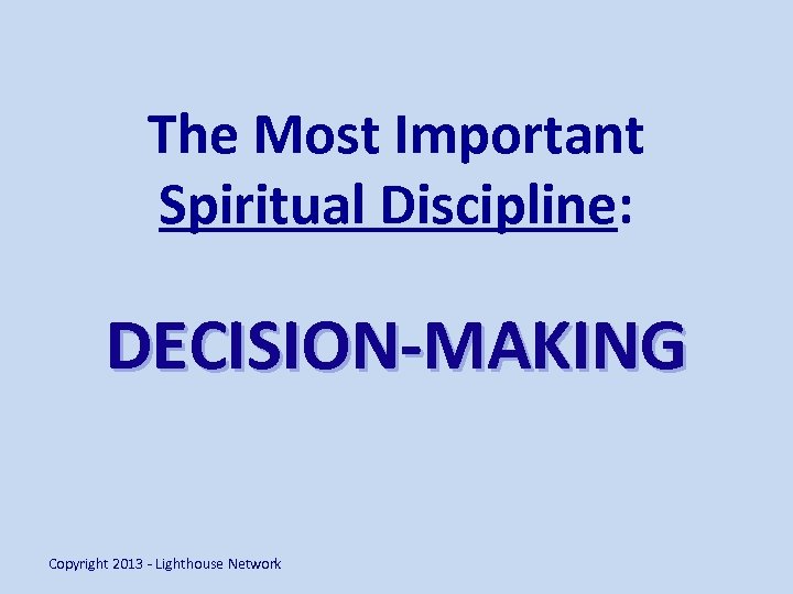 The Most Important Spiritual Discipline: DECISION-MAKING Copyright 2013 - Lighthouse Network 