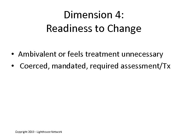 Dimension 4: Readiness to Change • Ambivalent or feels treatment unnecessary • Coerced, mandated,