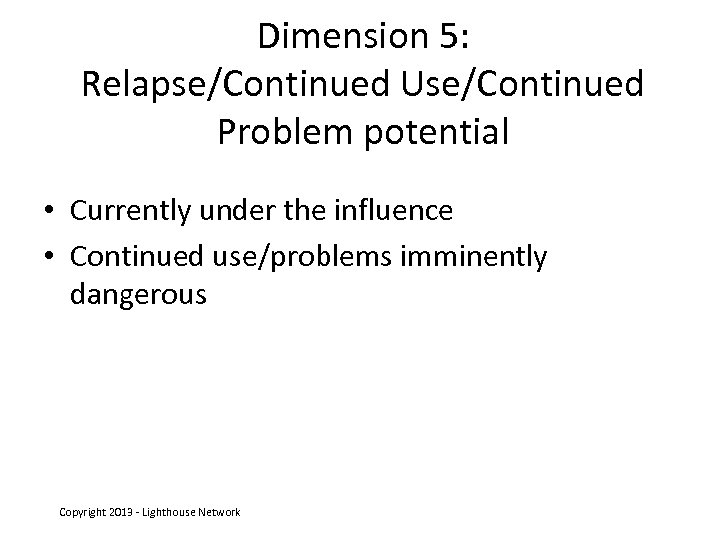 Dimension 5: Relapse/Continued Use/Continued Problem potential • Currently under the influence • Continued use/problems