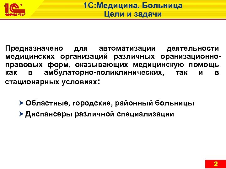 1 С: Медицина. Больница Цели и задачи Предназначено для автоматизации деятельности медицинских организаций различных