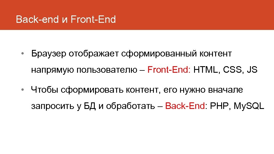 Back-end и Front-End • Браузер отображает сформированный контент напрямую пользователю – Front-End: HTML, CSS,