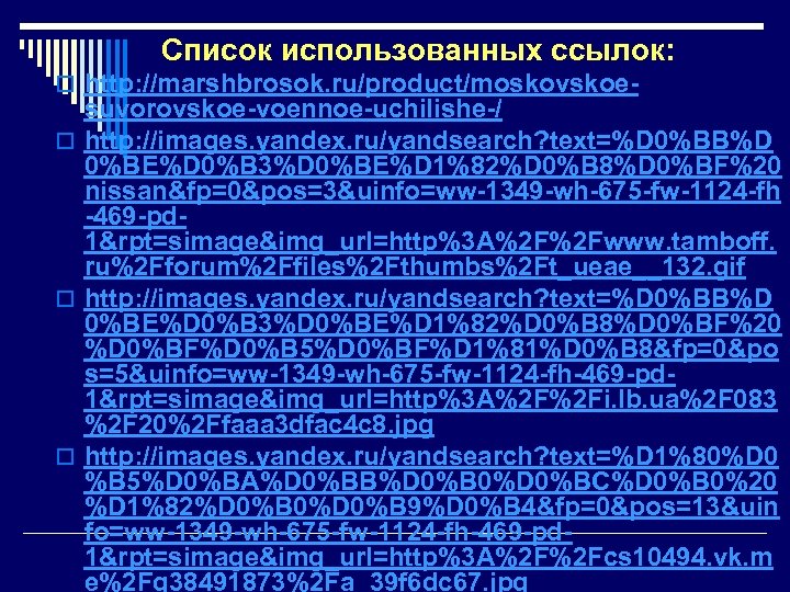 Список использованных ссылок: o http: //marshbrosok. ru/product/moskovskoe- suvorovskoe-voennoe-uchilishe-/ o http: //images. yandex. ru/yandsearch? text=%D