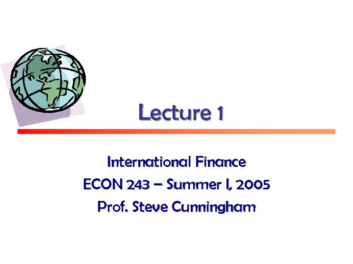 Lecture 1 International Finance ECON 243 – Summer I, 2005 Prof. Steve Cunningham 