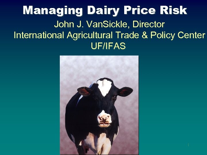 Managing Dairy Price Risk John J. Van. Sickle, Director International Agricultural Trade & Policy