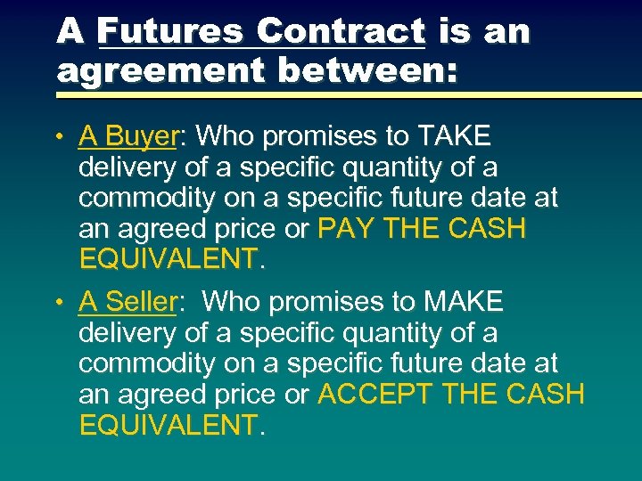 A Futures Contract is an agreement between: • A Buyer: Who promises to TAKE