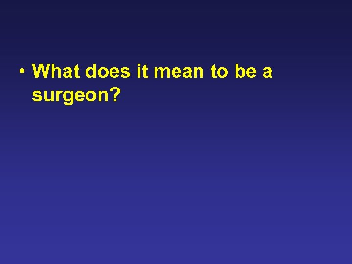  • What does it mean to be a surgeon? 