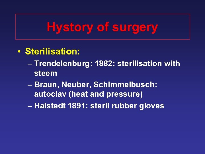 Hystory of surgery • Sterilisation: – Trendelenburg: 1882: sterilisation with steem – Braun, Neuber,