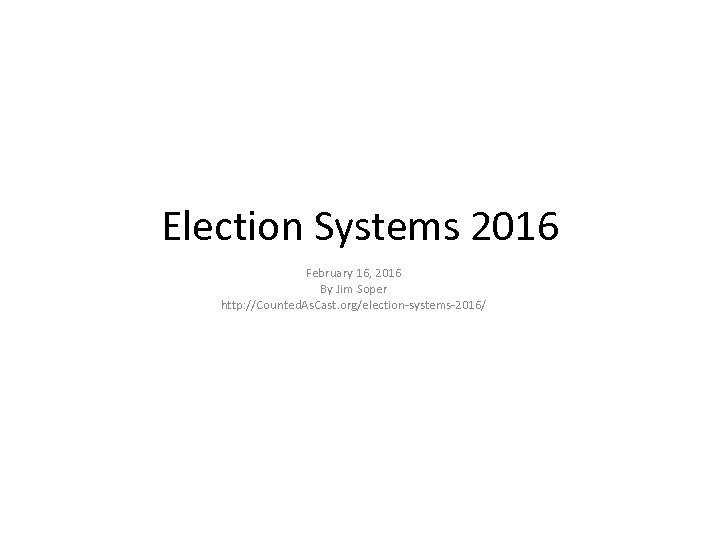 Election Systems 2016 February 16, 2016 By Jim Soper http: //Counted. As. Cast. org/election-systems-2016/