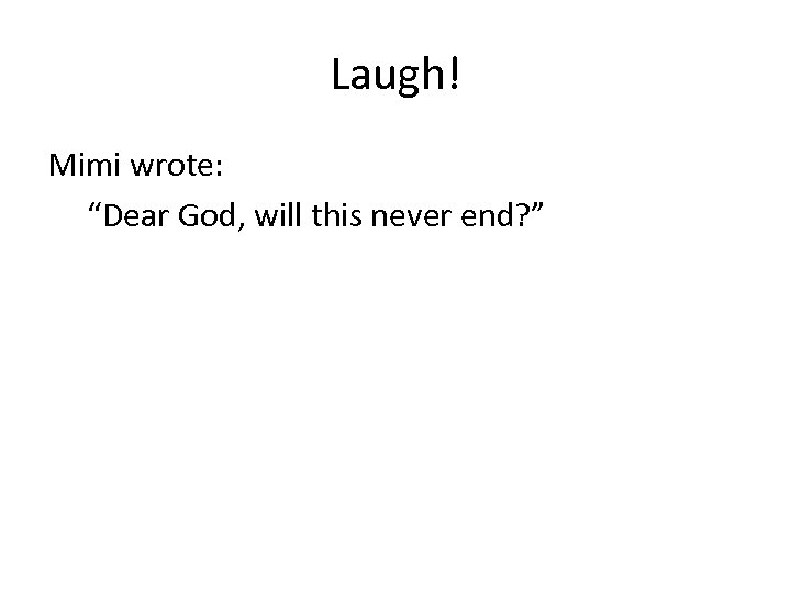 Laugh! Mimi wrote: “Dear God, will this never end? ” 